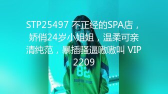 STP25497 不正经的SPA店，娇俏24岁小姐姐，温柔可亲清纯范，暴插骚逼嗷嗷叫 VIP2209