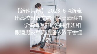 【新速片遞】 2023-6-4新流出高校附近安防酒店高清偷拍❤️学生情侣开房啪啪胖妞和眼镜男友草完逼还依依不舍缠绵