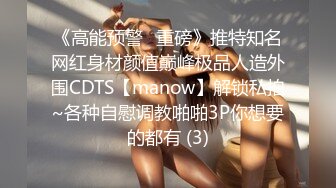 《高能预警✅重磅》推特知名网红身材颜值巅峰极品人造外围CDTS【manow】解锁私拍~各种自慰调教啪啪3P你想要的都有 (3)