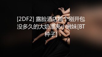 [2DF2] 露脸酒店搞个刚开包没多久的大奶漂亮小嫩妹[BT种子]