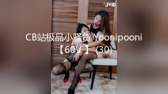 CB站极品小骚货 Yoonipooni【60V 】 (30)