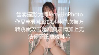 售卖摄影大师JerryLinPhoto作品丰乳翘臀的冰冰首次被万转跳蛋攻击超舒爽表情加上无法停下的哀嚎呻吟