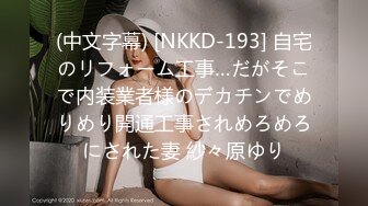 (中文字幕) [NKKD-193] 自宅のリフォーム工事…だがそこで内装業者様のデカチンでめりめり開通工事されめろめろにされた妻 紗々原ゆり