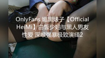 OnlyFans 媚黑婊子【OfficialHeiMi】白皙少妇与黑人男友性爱 深喉强暴极致演绎2