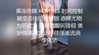 果冻传媒 KCM045 时间控制器变态体位大解锁 赤裸尤物为所欲为 迷糊清醒间徘徊 美妙快感嫩穴止不住淫液流淌 李依依