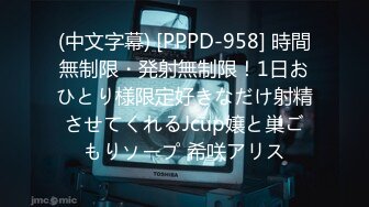 (中文字幕) [PPPD-958] 時間無制限・発射無制限！1日おひとり様限定好きなだけ射精させてくれるJcup嬢と巣ごもりソープ 希咲アリス