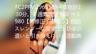 FC2PPV 2965189 4本合計230分。１週間限定 980 → 1980【無修正／顔晒し】色白スレンダーな留学生ＪＤは小遣いと引き換えにパパ活動画を晒される。