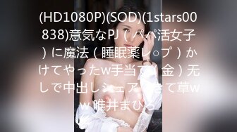 (HD1080P)(SOD)(1stars00838)意気なPJ（パパ活女子）に魔法（睡眠薬レ○プ）かけてやったw手当て（金）无しで中出しシェアできて草ww 唯井まひろ