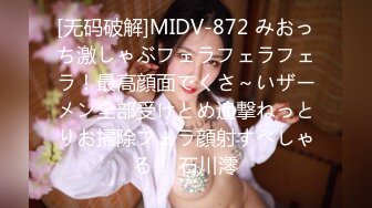 [无码破解]MIDV-872 みおっち激しゃぶフェラフェラフェラ！最高顔面でくさ～いザーメン全部受けとめ追撃ねっとりお掃除フェラ顔射すぺしゃる！ 石川澪