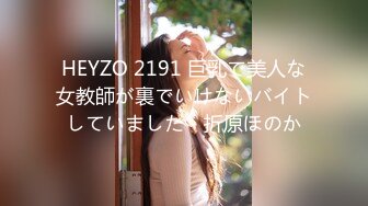 HEYZO 2191 巨乳で美人な女教師が裏でいけないバイトしていました - 折原ほのか