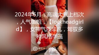 2024年6月，高端大气上档次，人气御姐，【lockheadgirld】，女神气质非凡，驾驭多种风格牛逼