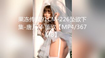 果冻传媒91CM-226坠欲下集-唐月琴 董欣【MP4/367MB】