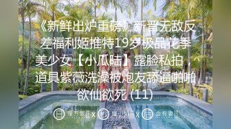 《新鲜出炉重磅》新晋无敌反差福利姬推特19岁极品花季美少女【小瓜陆】露脸私拍，道具紫薇洗澡被炮友舔逼啪啪欲仙欲死 (11)