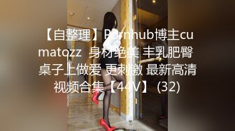 【自整理】Pornhub博主cumatozz  身材绝美 丰乳肥臀 桌子上做爱 更刺激 最新高清视频合集【44V】 (32)