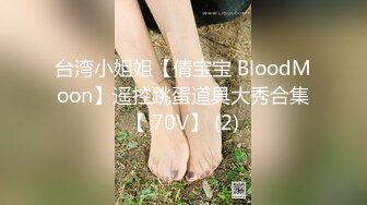 台湾小姐姐【倩宝宝 BloodMoon】遥控跳蛋道具大秀合集【 70V】 (2)