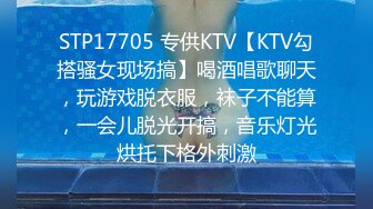 STP17705 专供KTV【KTV勾搭骚女现场搞】喝酒唱歌聊天，玩游戏脱衣服，袜子不能算，一会儿脱光开搞，音乐灯光烘托下格外刺激