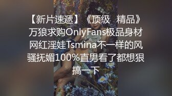 【新片速遞】《顶级⭐精品》万狼求购OnlyFans极品身材网红淫娃Tsmina不一样的风骚抚媚100%直男看了都想狠搞一下