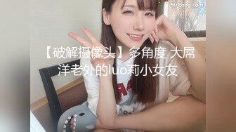 【破解摄像头】多角度 大屌洋老外的luo莉小女友