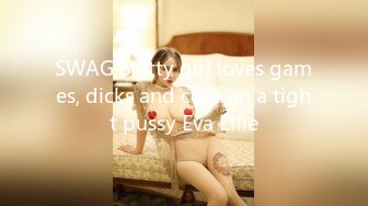 SWAG Slutty girl loves games, dicks and cum on a tight pussy Eva Elfie