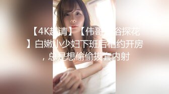 【4K超清】【伟哥足浴探花】白嫩小少妇下班后相约开房，总是想偷偷拔套内射