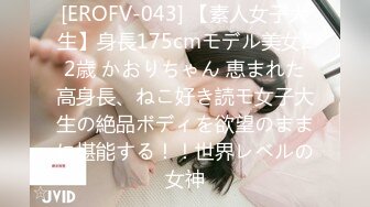 [EROFV-043] 【素人女子大生】身長175cmモデル美女22歳 かおりちゃん 恵まれた高身長、ねこ好き読モ女子大生の絶品ボディを欲望のままに堪能する！！世界レベルの女神