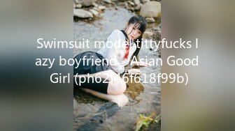 Swimsuit model tittyfucks lazy boyfriend - Asian Good Girl (ph62f46f618f99b)