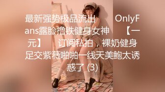 最新强势极品流出▶▶▶OnlyFans露脸撸铁健身女神♡♥【一元】♡♥订阅私拍，裸奶健身足交紫薇啪啪一线天美鲍太诱惑了 (3)