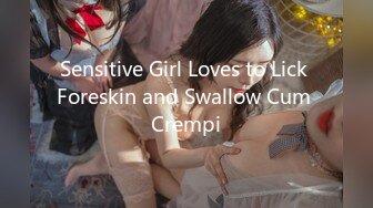 Sensitive Girl Loves to Lick Foreskin and Swallow Cum Crempi