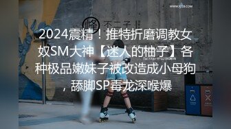 2024震精！推特折磨调教女奴SM大神【迷人的柚子】各种极品嫩妹子被改造成小母狗，舔脚SP毒龙深喉爆