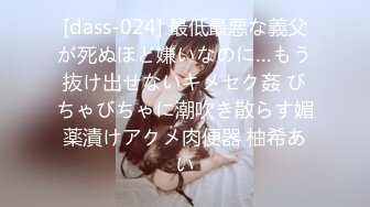 [dass-024] 最低最悪な義父が死ぬほど嫌いなのに…もう抜け出せないキメセク姦 びちゃびちゃに潮吹き散らす媚薬漬けアクメ肉便器 柚希あい