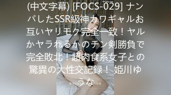 (中文字幕) [FOCS-029] ナンパしたSSR級神カワギャルお互いヤリモク完全一致！ヤルかヤラれるかのチン剣勝負で完全敗北！超肉食系女子との驚異の大性交記録！ 姫川ゆうな