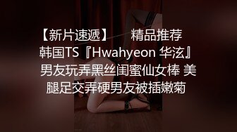 【新片速遞】❤️精品推荐❤️韩国TS『Hwahyeon 华泫』男友玩弄黑丝闺蜜仙女棒 美腿足交弄硬男友被插嫩菊 