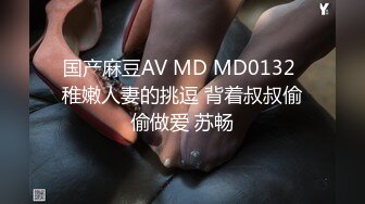 国产麻豆AV MD MD0132 稚嫩人妻的挑逗 背着叔叔偷偷做爱 苏畅