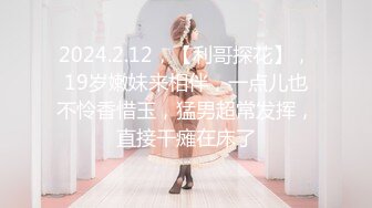 2024.2.12，【利哥探花】，19岁嫩妹来相伴，一点儿也不怜香惜玉，猛男超常发挥，直接干瘫在床了