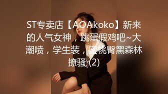 ST专卖店【AOAkoko】新来的人气女神，跳蛋假鸡吧~大潮喷，学生装，蜜桃臀黑森林撩骚 (2)