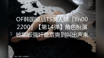 OF韩国极品TS美人妖「lin002200」【第14弹】角色扮演被捆板强奸最后爽到叫出声来