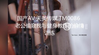 国产AV 天美传媒 TM0086 老公偷窥我与健身教练的偷情训练